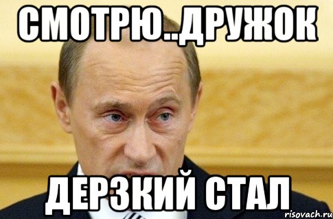 смотрю..дружок дерзкий стал, Мем путин