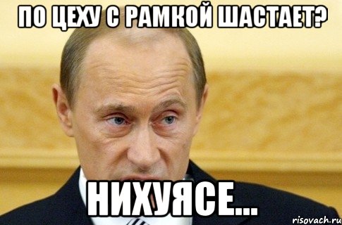 по цеху с рамкой шастает? нихуясе..., Мем путин