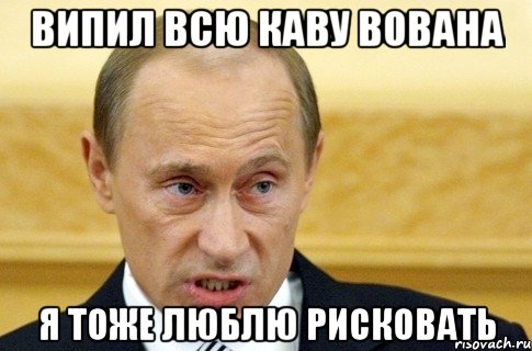 випил всю каву вована я тоже люблю рисковать, Мем путин