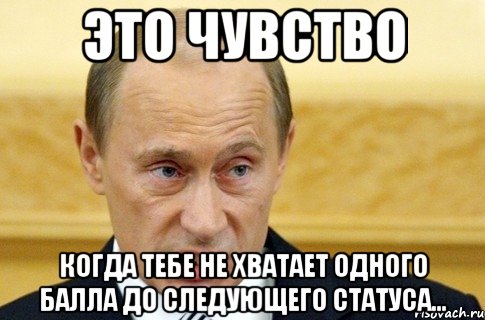 это чувство когда тебе не хватает одного балла до следующего статуса..., Мем путин