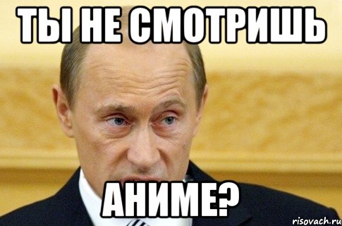 ты не смотришь аниме?, Мем путин