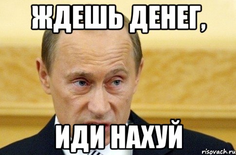 ждешь денег, иди нахуй, Мем путин