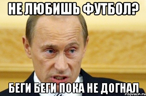 не любишь футбол? беги беги пока не догнал, Мем путин