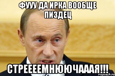 фууу да ирка вообще пиздец стреееемнюючааая!!!, Мем путин