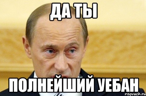 да ты полнейший уебан, Мем путин