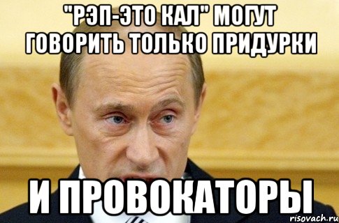 "рэп-это кал" могут говорить только придурки и провокаторы, Мем путин