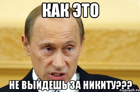 как это не выйдешь за никиту???, Мем путин