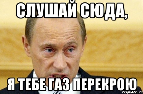 слушай сюда, я тебе газ перекрою, Мем путин