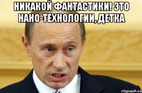 никакой фантастики! это нано-технологии, детка , Мем путин