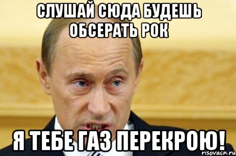 слушай сюда будешь обсерать рок я тебе газ перекрою!, Мем путин