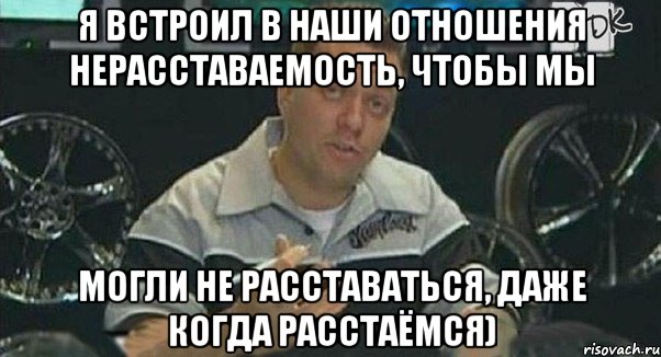 я встроил в наши отношения нерасставаемость, чтобы мы могли не расставаться, даже когда расстаёмся), Мем Монитор (тачка на прокачку)