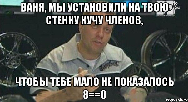 ваня, мы установили на твою стенку кучу членов, чтобы тебе мало не показалось 8==0, Мем Монитор (тачка на прокачку)