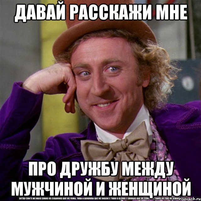 давай расскажи мне про дружбу между мужчиной и женщиной, Мем Ну давай расскажи (Вилли Вонка)