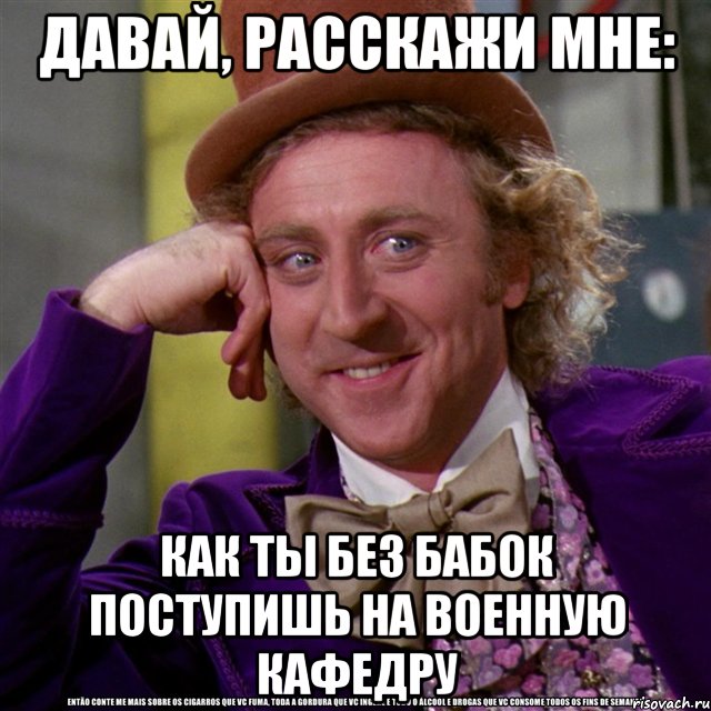 давай, расскажи мне: как ты без бабок поступишь на военную кафедру, Мем Ну давай расскажи (Вилли Вонка)