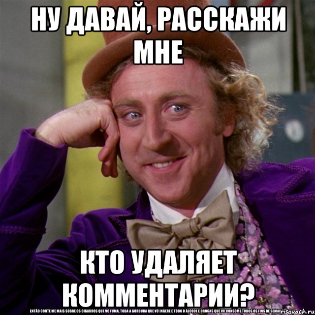 ну давай, расскажи мне кто удаляет комментарии?, Мем Ну давай расскажи (Вилли Вонка)