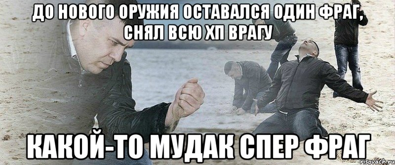 до нового оружия оставался один фраг, снял всю хп врагу какой-то мудак спер фраг, Мем Мужик сыпет песок на пляже