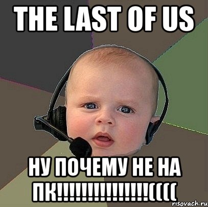 the last of us ну почему не на пк!!!((((, Мем  Ребенок на связи