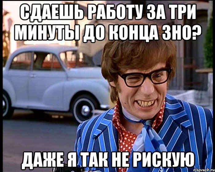 сдаешь работу за три минуты до конца зно? даже я так не рискую, Мем Рисковый парень - Остин Пауэрс