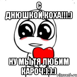 с днюшкой,коха!!!:) ну мы тя любим кароч:):):), Мем  Я тебя люблю