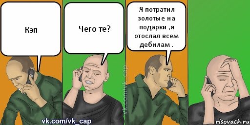 Кэп Чего те? Я потратил золотые на подарки ,я отослал всем дебилам ., Комикс С кэпом (разговор по телефону)