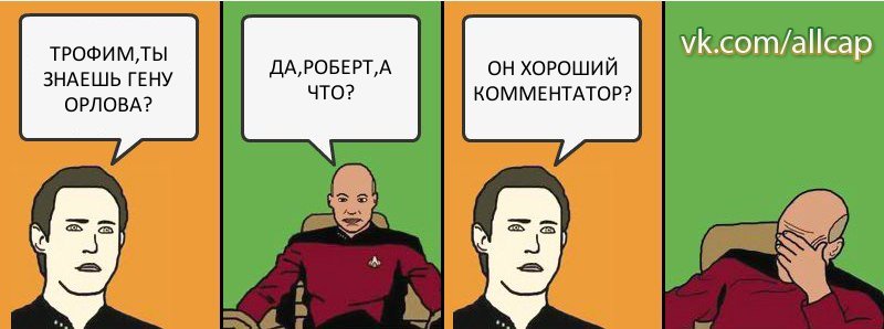 ТРОФИМ,ТЫ ЗНАЕШЬ ГЕНУ ОРЛОВА? ДА,РОБЕРТ,А ЧТО? ОН ХОРОШИЙ КОММЕНТАТОР?, Комикс с Кепом