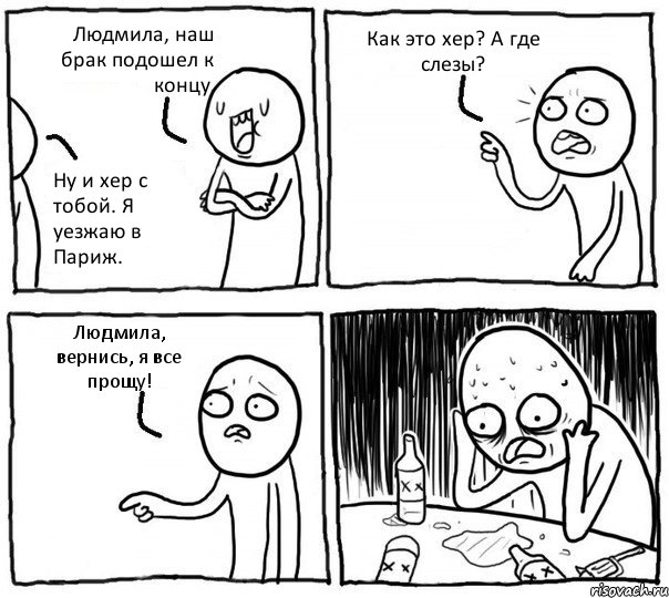 Людмила, наш брак подошел к концу. Ну и хер с тобой. Я уезжаю в Париж. Как это хер? А где слезы? Людмила, вернись, я все прощу!, Комикс Самонадеянный алкоголик