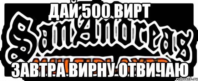 дай 500 вирт завтра вирну отвичаю, Мем SAMP