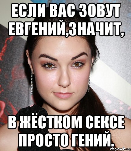 если вас зовут евгений,значит, в жёстком сексе просто гений., Мем  Саша Грей улыбается