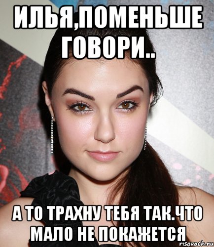 илья,поменьше говори.. а то трахну тебя так.что мало не покажется, Мем  Саша Грей улыбается