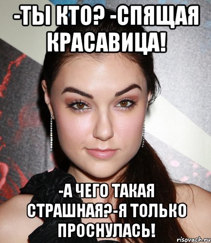 -ты кто? -спящая красавица! -а чего такая страшная?-я только проснулась!, Мем  Саша Грей улыбается