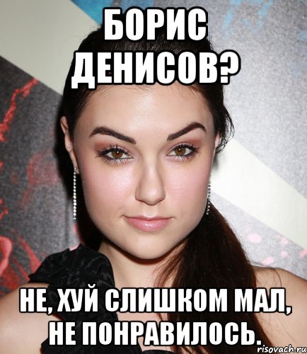 борис денисов? не, хуй слишком мал, не понравилось., Мем  Саша Грей улыбается