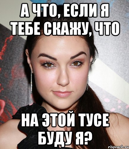 а что, если я тебе скажу, что на этой тусе буду я?, Мем  Саша Грей улыбается