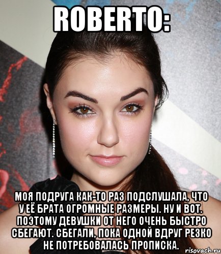 roberto: моя подруга как-то раз подслушала, что у её брата огромные размеры. ну и вот. поэтому девушки от него очень быстро сбегают. сбегали, пока одной вдруг резко не потребовалась прописка., Мем  Саша Грей улыбается