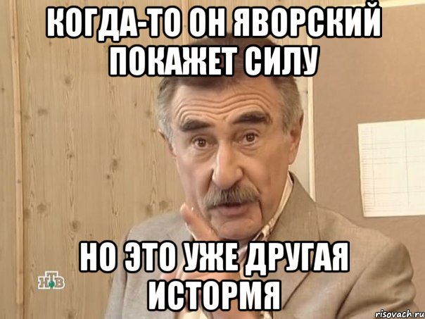 когда-то он яворский покажет силу но это уже другая истормя, Мем Каневский (Но это уже совсем другая история)