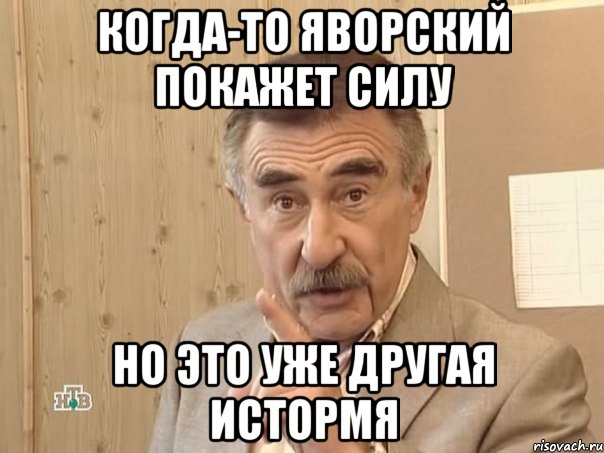 когда-то яворский покажет силу но это уже другая истормя, Мем Каневский (Но это уже совсем другая история)