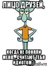 лицо друзей, когда не поняли меня... считают тебя идиотом:/, Мем Сквидвард в полный рост