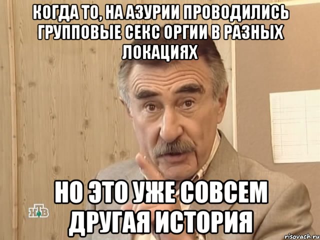 когда то, на азурии проводились групповые секс оргии в разных локациях но это уже совсем другая история, Мем Каневский (Но это уже совсем другая история)