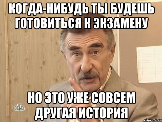 когда-нибудь ты будешь готовиться к экзамену но это уже совсем другая история, Мем Каневский (Но это уже совсем другая история)