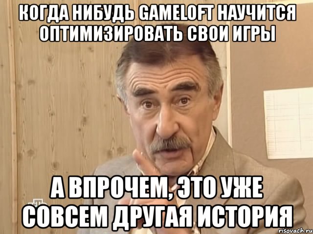 когда нибудь gameloft научится оптимизировать свои игры а впрочем, это уже совсем другая история, Мем Каневский (Но это уже совсем другая история)