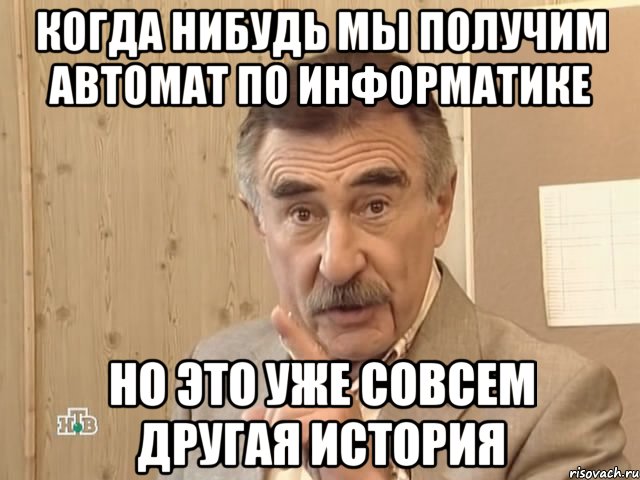 когда нибудь мы получим автомат по информатике но это уже совсем другая история, Мем Каневский (Но это уже совсем другая история)