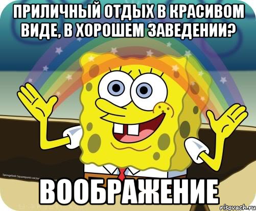 приличный отдых в красивом виде, в хорошем заведении? воображение, Мем Воображение (Спанч Боб)