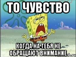 то чувство когда на тебя не обращают внимание