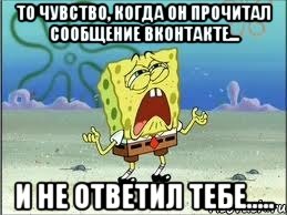 то чувство, когда он прочитал сообщение вконтакте... и не ответил тебе....., Мем Спанч Боб плачет