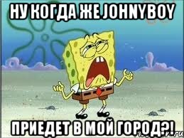 ну когда же johnyboy приедет в мой город?!, Мем Спанч Боб плачет