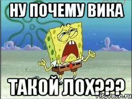 ну почему вика такой лох???, Мем Спанч Боб плачет