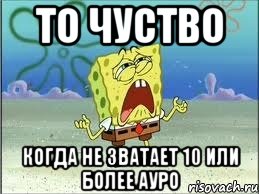 то чуство когда не зватает 10 или более ауро, Мем Спанч Боб плачет