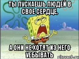 ты пускаешь людей в свое сердце, а они не хотят из него уебывать, Мем Спанч Боб плачет