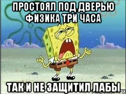 простоял под дверью физика три часа так и не защитил лабы, Мем Спанч Боб плачет