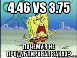 4.46 vs 3.75 почему я не продублировал заказ?, Мем Спанч Боб плачет