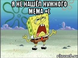 я не нашёл нужного мема =( , Мем Спанч Боб плачет